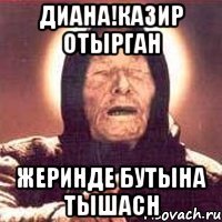 ДИАНА!КАЗИР ОТЫРГАН ЖЕРИНДЕ БУТЫНА ТЫШАСН