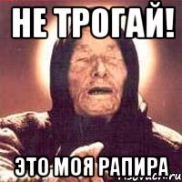 не трогай! это моя рапира