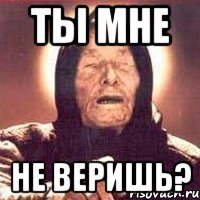 Ты мне не веришь?