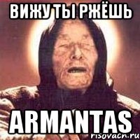 вижу ты ржёшь Armantas