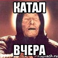 катал вчера