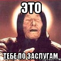 Это тебе по заслугам