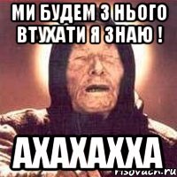 ми будем з нього втухати я знаю ! ахахахха