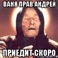 Ваня прав Андрей Приедит скоро