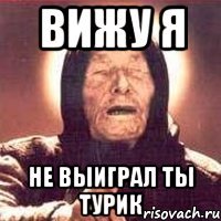 вижу я не выиграл ты Турик