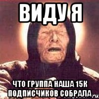 Виду я Что группа наша 15к подписчиков собрала