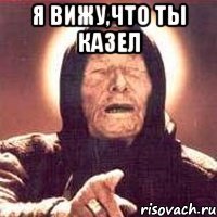 Я вижу,что ты Казел 