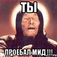 Ты проебал мид !!!