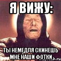 Я вижу: ты немедля скинешь мне наши фотки