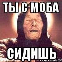 Ты с моба сидишь