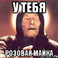 У тебя розовая майка
