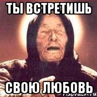 ты встретишь свою любовь