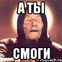 А ты Смоги