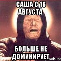 Саша с 16 августа Больше не доминирует