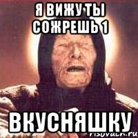 я вижу ты сожрешь 1 вкусняшку