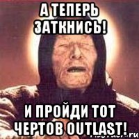 А теперь заткнись! И пройди тот чертов OUTLAST!