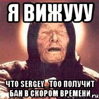 Я вижууу Что Sergey_Too получит бан в скором времени