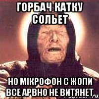 Горбач катку сольет Но мікрофон с жопи все арвно не витянет