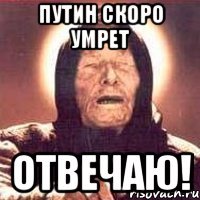 путин скоро умрет отвечаю!