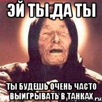 эй ты,да ты ты будешь очень часто выигрывать в танках