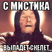 С мистика выпадет скелет