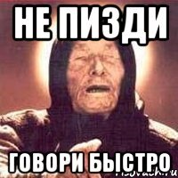 не пизди говори быстро