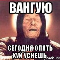 Вангую Сегодня опять хуй уснешь