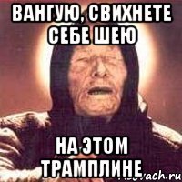 Вангую, свихнете себе шею на этом трамплине