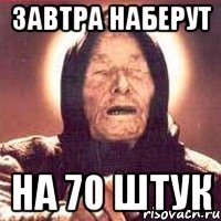 Завтра наберут На 70 штук