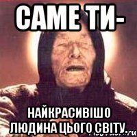 саме ти- найкрасивішо людина цього світу.