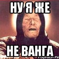 ну я же не Ванга