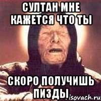 Султан мне кажется что ты скоро получишь пизды