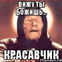 Вижу ты божишь... КРАСАВЧИК