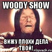 Woody show вижу плохи дела твой!