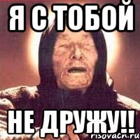 я с тобой не дружу!!