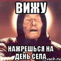 вижу нажрешься на день села