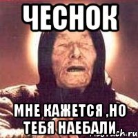 Чеснок Мне кажется ,но тебя наебали