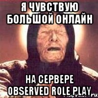 Я чувствую большой онлайн На сервере observed role play
