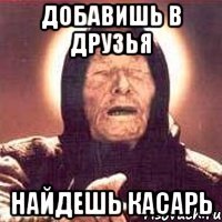 Добавишь в друзья найдешь касарь