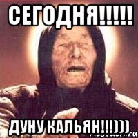 Сегодня!!!!! дуну кальян!!!)))