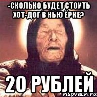 -сколько будет стоить хот-дог в нью ёрке? 20 рублей