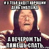 и у тебя будет хороший день Andzelika а вечером ты ляжешь спать
