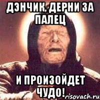 Дэнчик, Дерни за палец И произойдет Чудо!