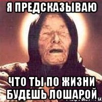 Я предсказываю Что ты по жизни будешь лошарой