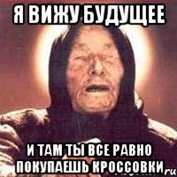 я вижу будущее и там ты все равно покупаешь кроссовки