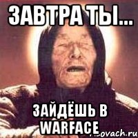 Завтра ты... зайдёшь в Warface