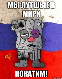 Мы лутшые в мири Нокатим!