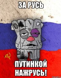 За Русь Путинкой нажрусь!