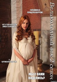 Сулейман,я пришла(хюррем) Нет,у тебя большой живот!(сулейман) Я беременна(хюррем) Мы с вами виделись?