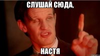 Слушай сюда, Настя